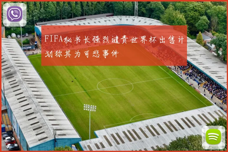 FIFA秘书长强烈谴责世界杯出售计划称其为可悲事件