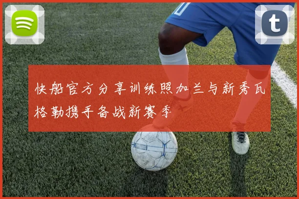 快船官方分享训练照加兰与新秀瓦格勒携手备战新赛季